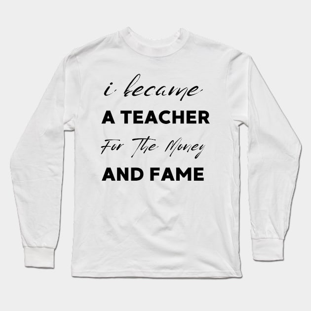 I Became A Teacher For The Money And Fame Long Sleeve T-Shirt by Clouth Clothing 